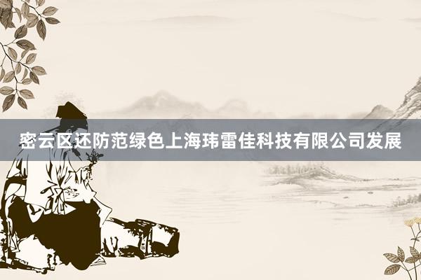 密云区还防范绿色上海玮雷佳科技有限公司发展