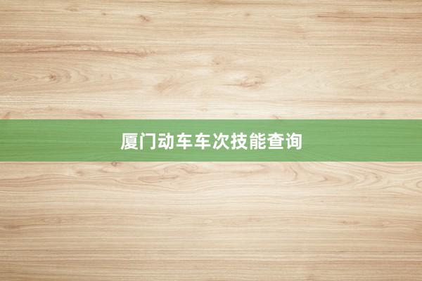 厦门动车车次技能查询