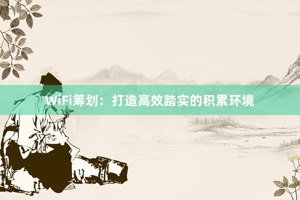 WiFi筹划:打造高效踏实的积累环境