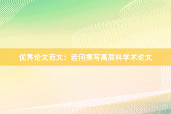优秀论文范文：若何撰写高质料学术论文